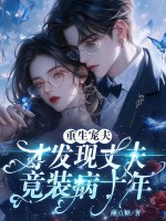 重生宠夫，才发现丈夫竟装病十年